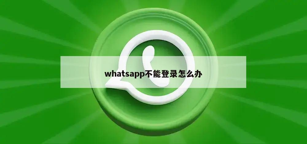 whatsapp不能登录怎么办